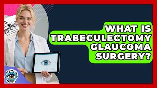 What Is Trabeculectomy Glaucoma Surgery? - Eye Health Experts