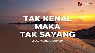 Tak Kenal Maka Tak Sayang - Ustadz Abdullah Zaen, Lc., MA