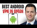 Best VPN For Android In Oman 2026 (Access Blocked Websites In Oman From Your Phone) ✅