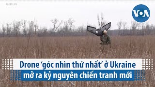 Drone ‘góc nhìn thứ nhất’ ở Ukraine mở ra kỷ nguyên chiến tranh mới | VOA Tiếng Việt