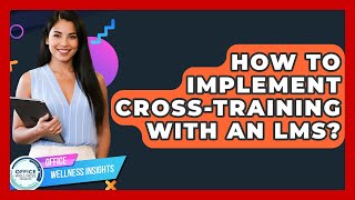 How To Implement Cross-training With An LMS - Office Wellness Insights