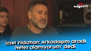 İzzet Yıldızhan: Arkadaşım aradı 'Nefes alamıyorum' dedi Resimi