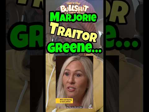 Marjorie "TRAITOR" Greene...