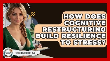 How Does Cognitive Restructuring Build Resilience To Stress? - Cognitive Therapy Hub