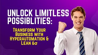 Unlock Limitless Possibilities: Transform Your Business with Hyperautomation and Lean Six Sigma