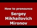 How to pronounce Sergey Mikhailovich Mironov (Russian/Russia) - PronounceNames.com