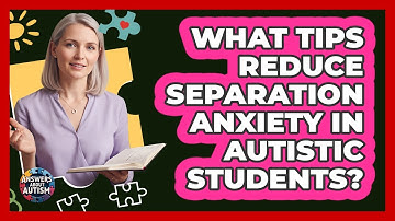 What Tips Reduce Separation Anxiety In Autistic Students?