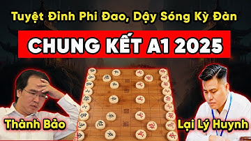 Chung Kết Cờ Tướng A1 Năm 2025 Nguyễn Thành Bảo vs Lại Lý Huynh