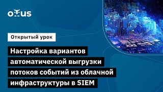 Настройка Вариантов Автоматической Выгрузки Потоков Событий Из Облачной Инфраструктуры В Siem