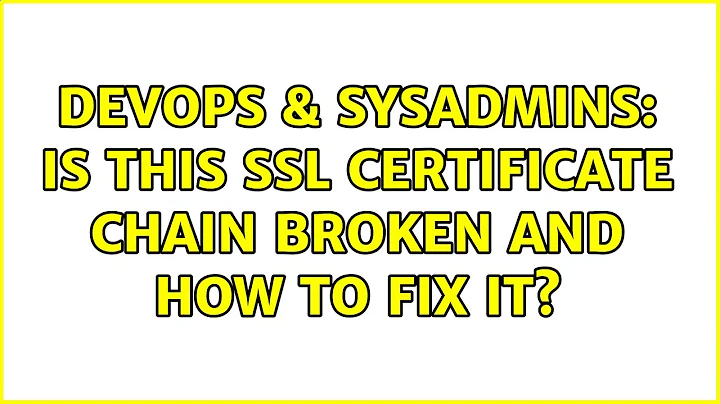 DevOps & SysAdmins: Is this SSL certificate chain broken and how to fix it? (2 Solutions!!)