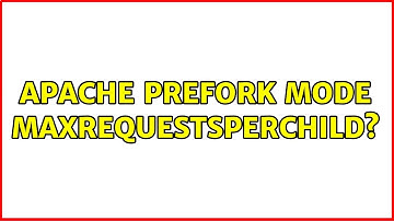 Apache prefork mode MaxRequestsPerChild?