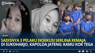 Sadisnya Tiga Pelaku Eksekusi Serlina Remaja di Sukoharjo, Kapolda Jateng: 'Kamu Kok Tega'