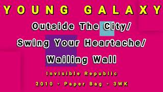 YOUNG GALAXY-Outside The City/Swing Your Heartache/Wailing Wall