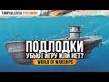 ⚓ ПОДВОДНЫЕ ЛОДКИ УБЬЮТ ИГРУ... ⚓ ИЛИ НЕТ? World of Warships