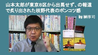 山本太郎が東京８区から出馬せず、の報道で炙り出された枝野代表のポンコツ感　by 榊淳司