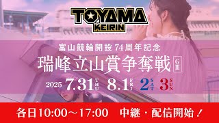 【TOYAMA KEIRIN THE LIVE!!】7月31日　開設74周年記念瑞峰立山賞争奪戦　富山けいりん 　ＧⅢ　初日