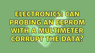 Electronics: Can probing an EEPROM with a multimeter corrupt the data (3 Solutions!!)