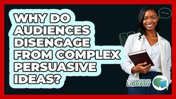 Why Do Audiences Disengage From Complex Persuasive Ideas? - The Language Library