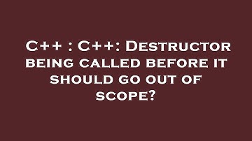 C++ : C++: Destructor being called before it should go out of scope?