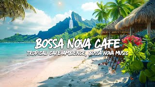 🌤️Coastal Harmony Cafe 🌊 Enjoy Bossa Nova Music Melody & Relaxing Ocean Waves for a Perfect Mood