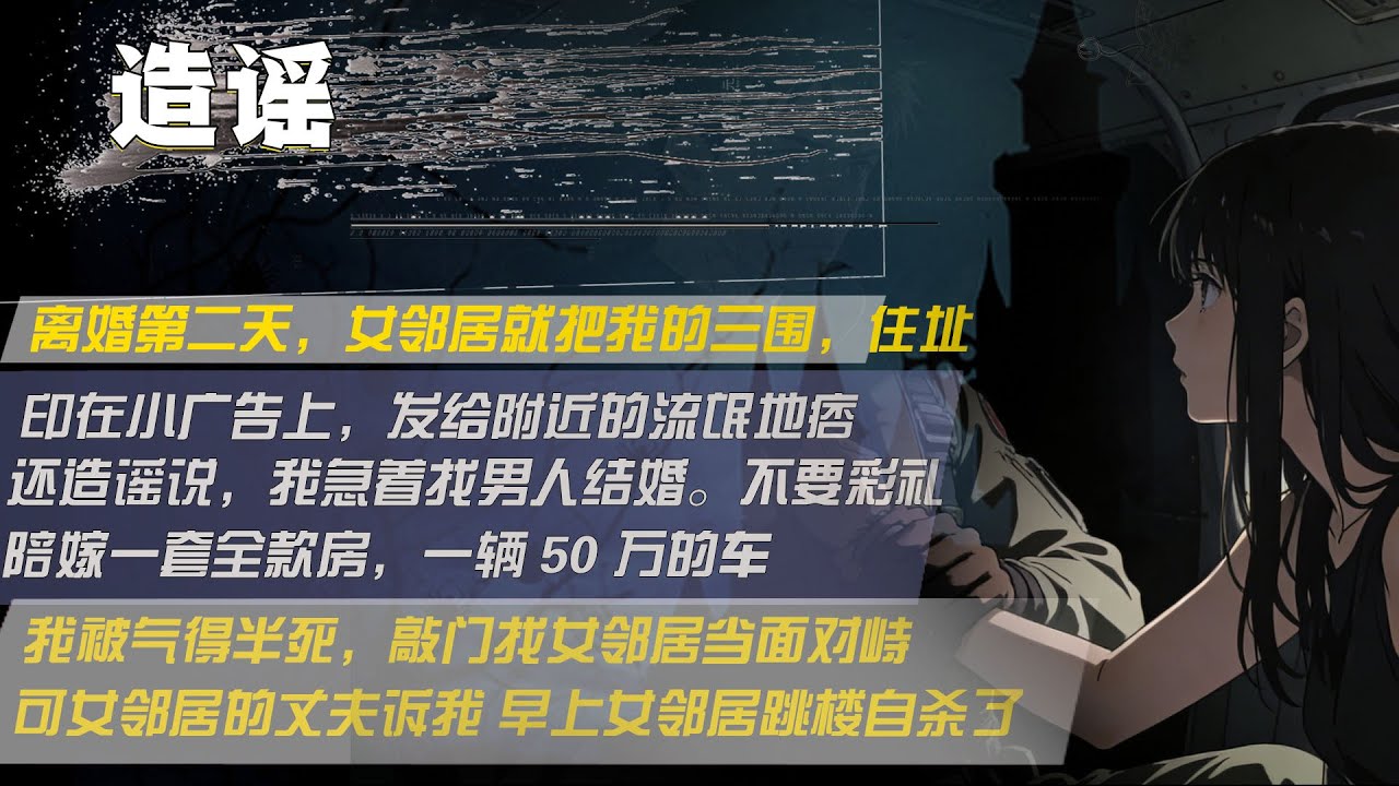 離婚第二天，女鄰居就把我的三圍，住址，印在小廣告上，發給附近的流氓地痞，還造謠說，我急著找男人結婚。不要彩禮，陪嫁一套全款房，一輛 50 萬的車，我被氣得半死，敲門找女鄰居當面對峙，可女鄰居的丈夫訴我
