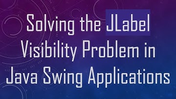 Solving the JLabel Visibility Problem in Java Swing Applications