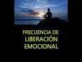 LA FRECUENCIA MAS PODEROSA DE LIBERACIÓN EMOCIONAL