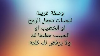 وصفة  غريبة للجدات تجعل  زوجك او حبيبك او خطيبك مطيعا لك ولا يرفض لك كلمة