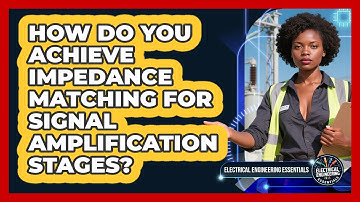 How Do You Achieve Impedance Matching For Signal Amplification Stages?