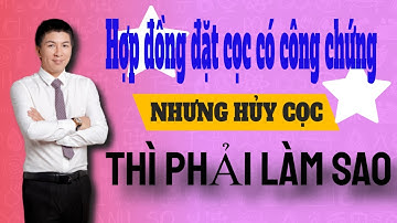 Hợp đồng đặt cọc có công chứng nhưng hủy cọc thì phải làm gì I Hà Văn Linh