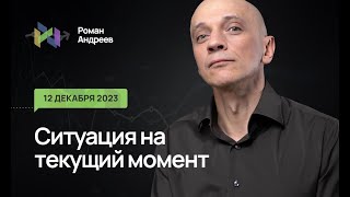 12.12.2023 Ситуация На Текущий Момент | Роман Андреев