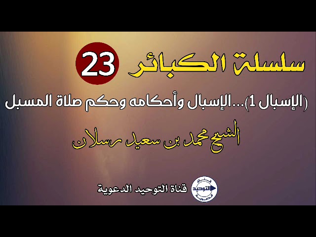 سلسلة الكبائر | الدرس 23 | (الإسبال 1)...الإسبال وأحكامه وحكم صلاة المسبل | الشيخ محمد بن سعيد رسلان