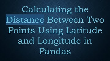 Calculating the Distance Between Two Points Using Latitude and Longitude in Pandas