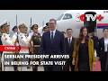 Serbian President Arrives in Beijing for State Visit