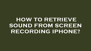 How to retrieve sound from screen recording iphone?