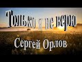 Только я не верю - Сергей Орлов