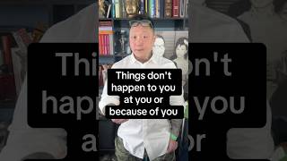 Things Dont Happen To You, At You Or Because Of You