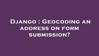 Django : Geocoding an address on form submission?