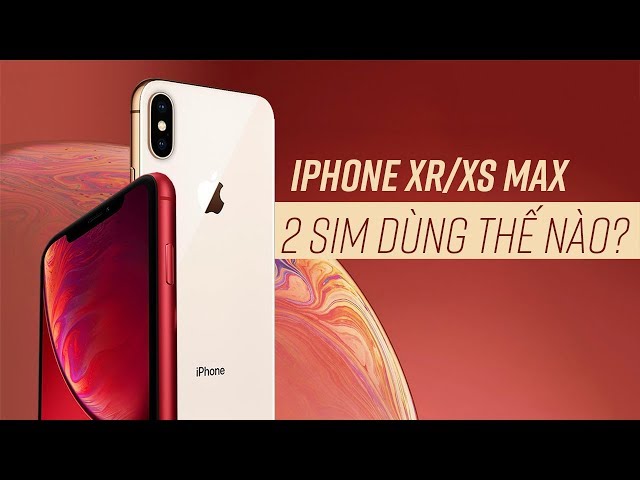 iPhone Xr và XS Max "hàng tàu" 2 sim thì dùng như thế nào?