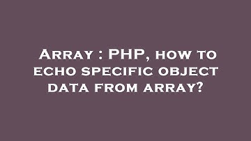 Array : PHP, how to echo specific object data from array?