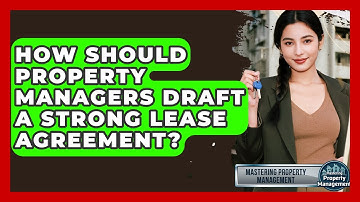 How Should Property Managers Draft A Strong Lease Agreement? - Mastering Property Management