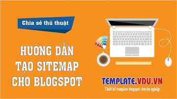 HƯỚNG DẪN TẠO SITEMAP - SƠ ĐỒ WEBSITE CHO BLOGSPOT