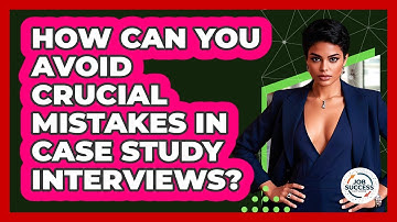 How Can You Avoid Crucial Mistakes In Case Study Interviews? - Job Success Network