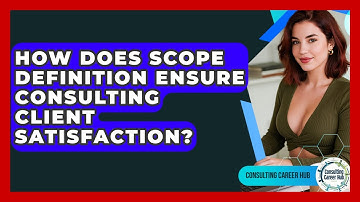 How Does Scope Definition Ensure Consulting Client Satisfaction? - Consulting Career Hub