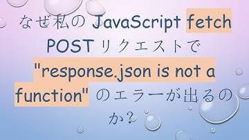 なぜ私のJavaScript fetch POSTリクエストで "response.json is not a function" のエラーが出るのか？
