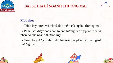 Giáo án PowerPoint Bài 36: Địa lí ngành thương mại | GA điện tử | Địa lí 10 Chân trời sáng tạo