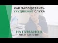 Как заподозрить ухудшение слуха? | Нугуманов Айрат Азатович | Сурдолог КОРЛ Казань