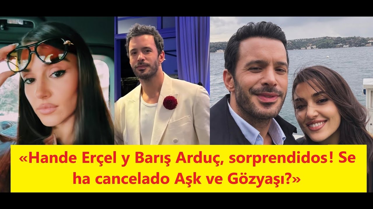 «Ханде Эрчел и Барыш Ардуч, ссорпрендидос! Se ha cancelado «Любовь и слезы?»