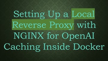 Setting Up a Local Reverse Proxy with NGINX for OpenAI Caching Inside Docker