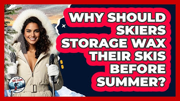Why Should Skiers Storage Wax Their Skis Before Summer? - Ask A Ski Bum